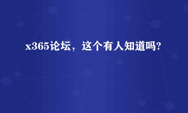 x365论坛,这个有人知道吗?
