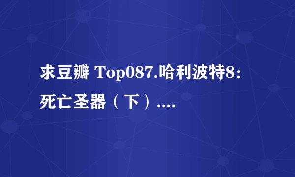 求豆瓣 Top087.哈利波特8：死亡圣器（下）.2011.完整网盘链接下载