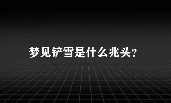 梦见铲雪是什么兆头？