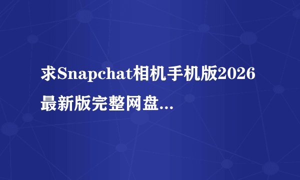求Snapchat相机手机版2026最新版完整网盘链接下载