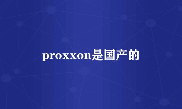 proxxon是国产的