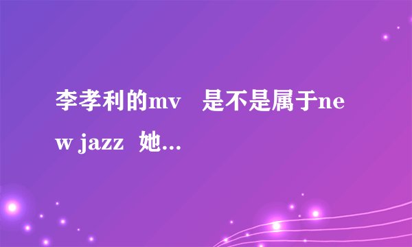 李孝利的mv   是不是属于new jazz  她被禁播的有哪些在韩国被禁播还是我们国内?