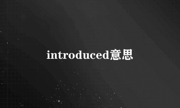 introduced意思
