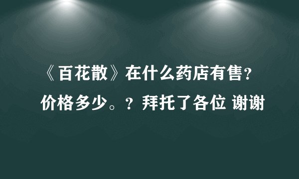 《百花散》在什么药店有售？价格多少。？拜托了各位 谢谢