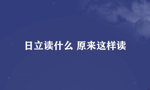 日立读什么 原来这样读