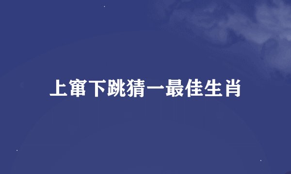 上窜下跳猜一最佳生肖