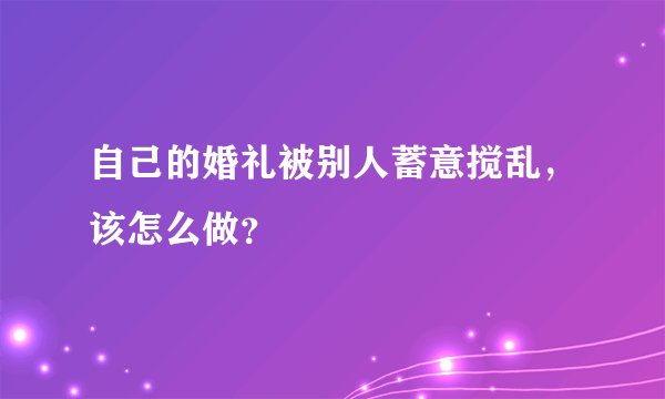 自己的婚礼被别人蓄意搅乱，该怎么做？