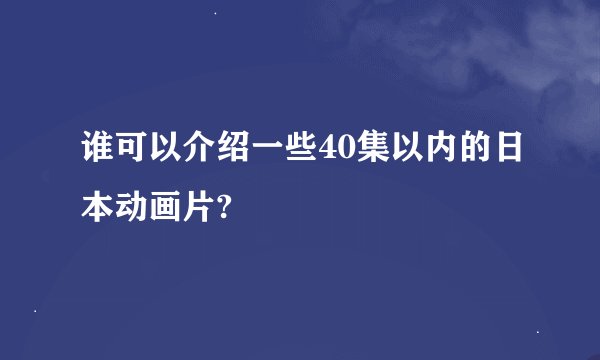 谁可以介绍一些40集以内的日本动画片?