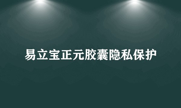 易立宝正元胶囊隐私保护