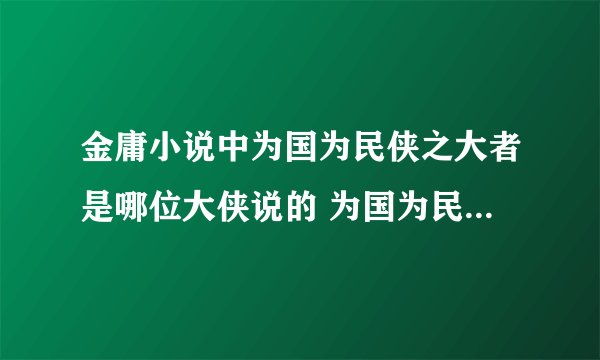 金庸小说中为国为民侠之大者是哪位大侠说的 为国为民侠之大者介绍