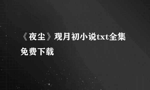 《夜尘》观月初小说txt全集免费下载