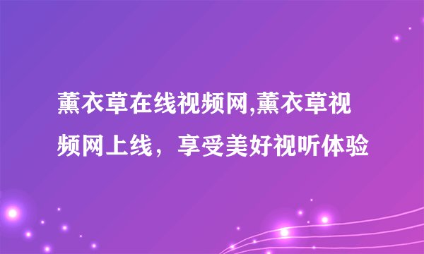 薰衣草在线视频网,薰衣草视频网上线,享受美好视听体验