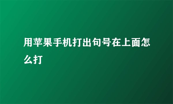 用苹果手机打出句号在上面怎么打
