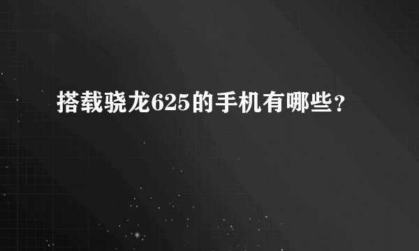 搭载骁龙625的手机有哪些？