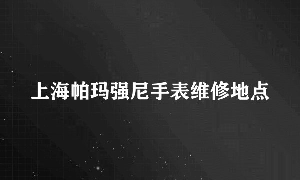 上海帕玛强尼手表维修地点