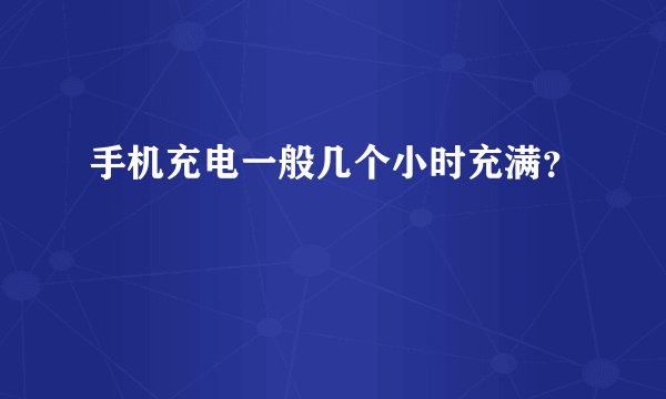 手机充电一般几个小时充满？