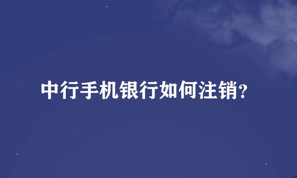 中行手机银行如何注销？