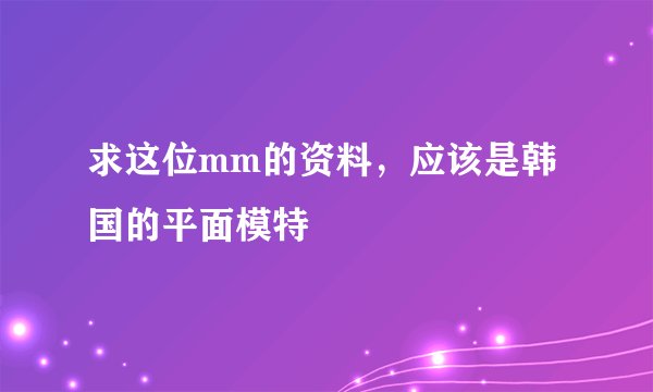 求这位mm的资料，应该是韩国的平面模特
