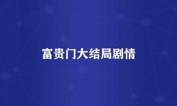 富贵门大结局剧情