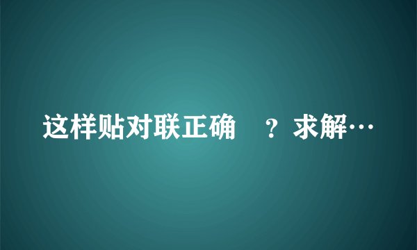 这样贴对联正确麼？求解…