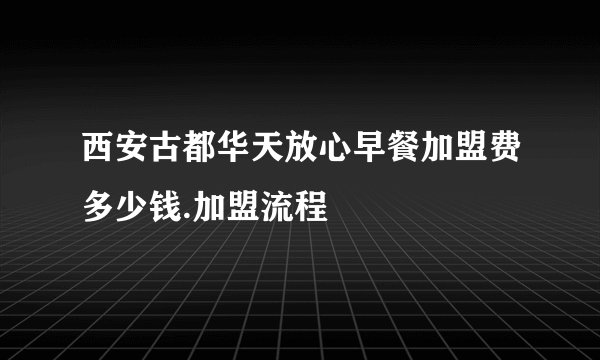 西安古都华天放心早餐加盟费多少钱.加盟流程