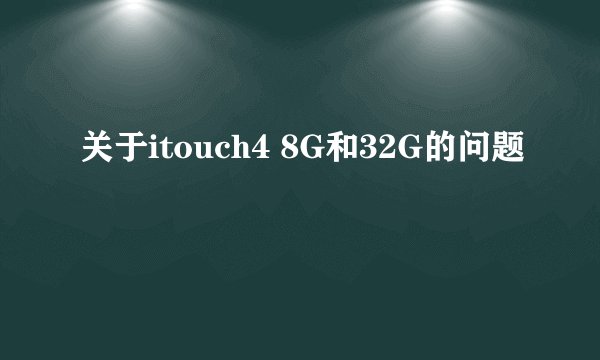 关于itouch4 8G和32G的问题