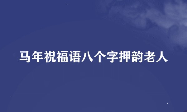 马年祝福语八个字押韵老人
