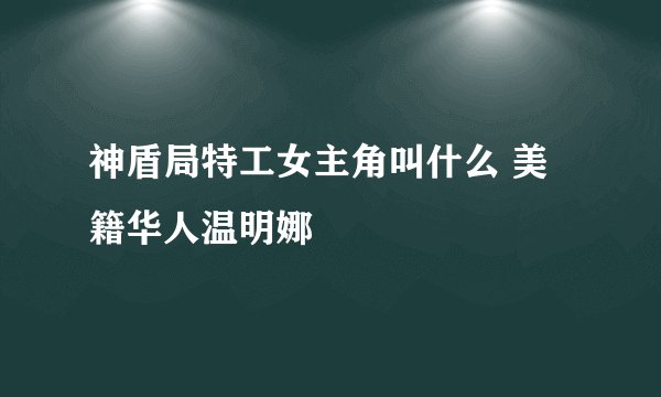 神盾局特工女主角叫什么 美籍华人温明娜