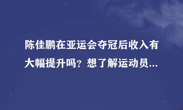 陈佳鹏在亚运会夺冠后收入有大幅提升吗？想了解运动员奖金情况