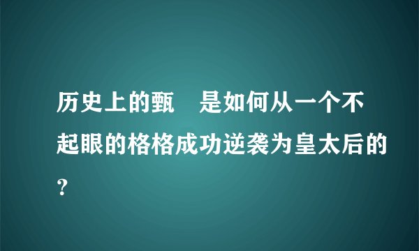 历史上的甄嬛是如何从一个不起眼的格格成功逆袭为皇太后的?