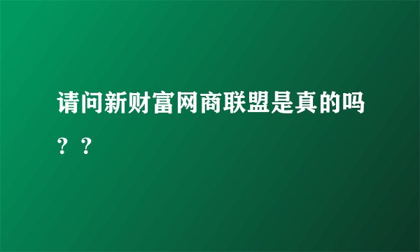 请问新财富网商联盟是真的吗？？