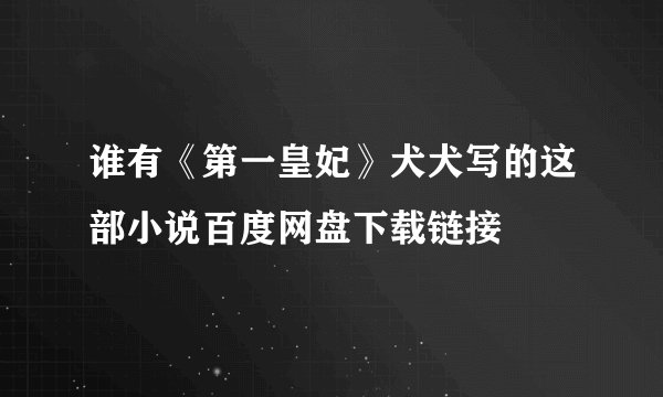 谁有《第一皇妃》犬犬写的这部小说百度网盘下载链接