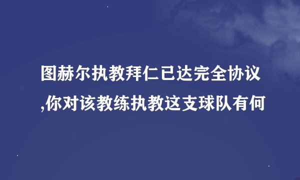 图赫尔执教拜仁已达完全协议,你对该教练执教这支球队有何
