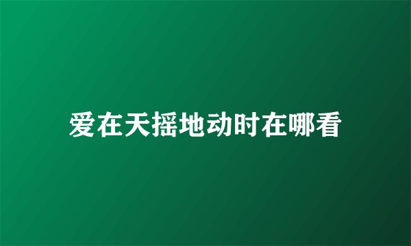爱在天摇地动时在哪看