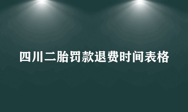 四川二胎罚款退费时间表格