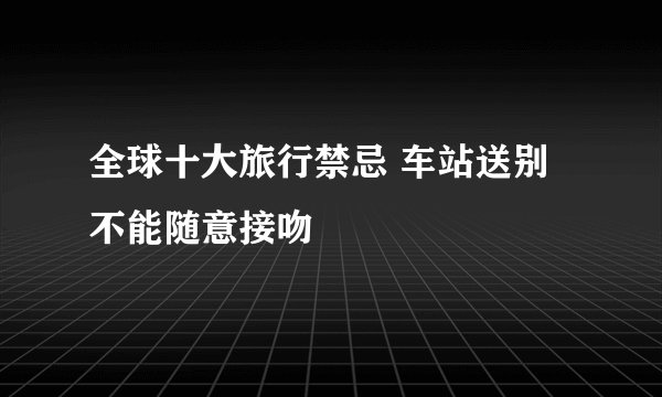 全球十大旅行禁忌 车站送别不能随意接吻