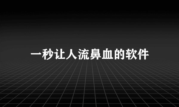 一秒让人流鼻血的软件
