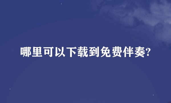 哪里可以下载到免费伴奏?