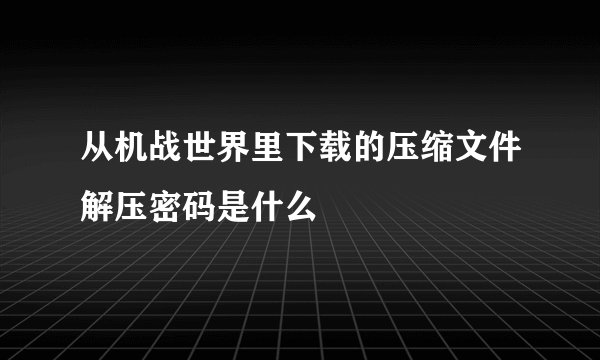 从机战世界里下载的压缩文件解压密码是什么