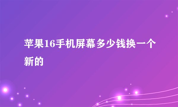 苹果16手机屏幕多少钱换一个新的