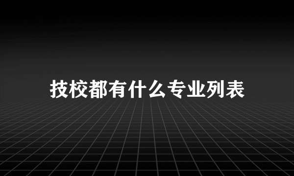 技校都有什么专业列表