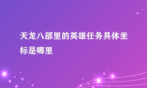 天龙八部里的英雄任务具体坐标是哪里