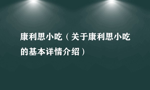 康利思小吃（关于康利思小吃的基本详情介绍）