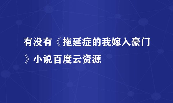 有没有《拖延症的我嫁入豪门》小说百度云资源