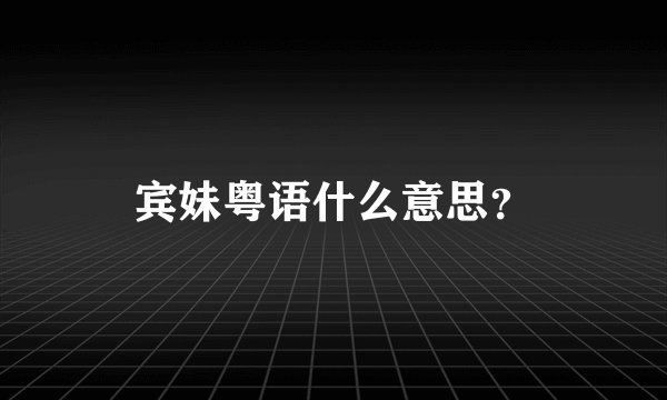 宾妹粤语什么意思？