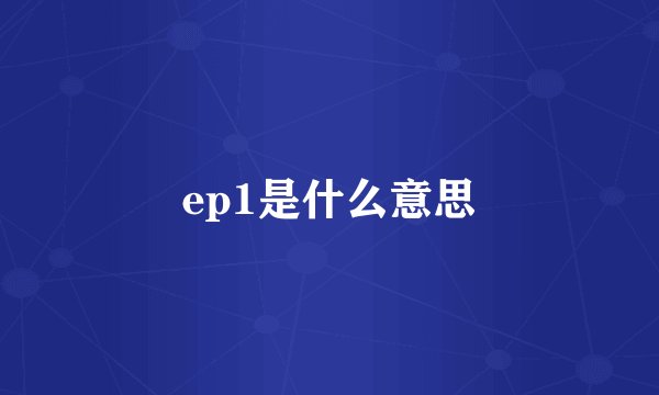 ep1是什么意思