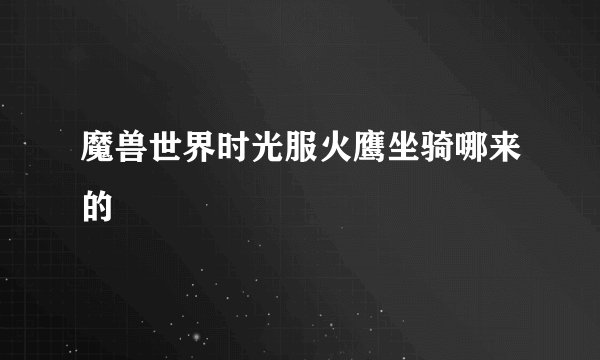 魔兽世界时光服火鹰坐骑哪来的