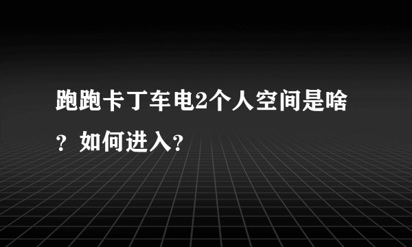 跑跑卡丁车电2个人空间是啥?如何进入?