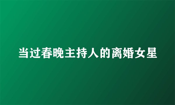 当过春晚主持人的离婚女星