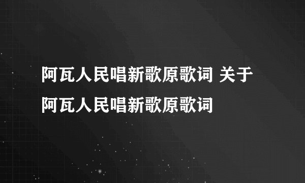 阿瓦人民唱新歌原歌词 关于阿瓦人民唱新歌原歌词